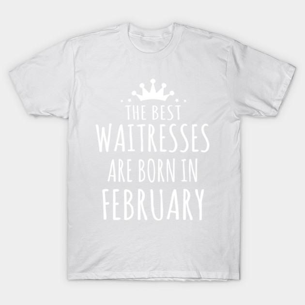 THE BEST WAITRESSES ARE BORN IN FEBRUARY T-Shirt-TJ